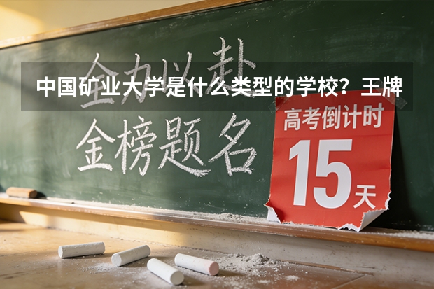 中国矿业大学是什么类型的学校?王牌专业是哪个?