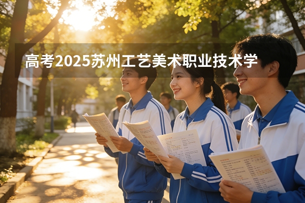 高考2025苏州工艺美术职业技术学院在广西艺术类投档分数线（2026参考）