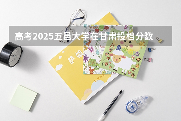 高考2025五邑大学在甘肃投档分数线（2026参考）