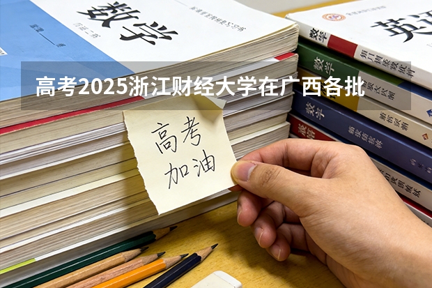 高考2025浙江财经大学在广西各批次选科要求（2026参考）
