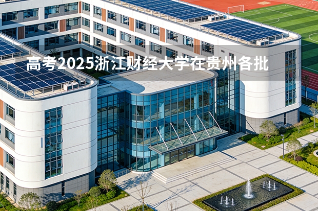高考2025浙江财经大学在贵州各批次选科要求（2026参考）