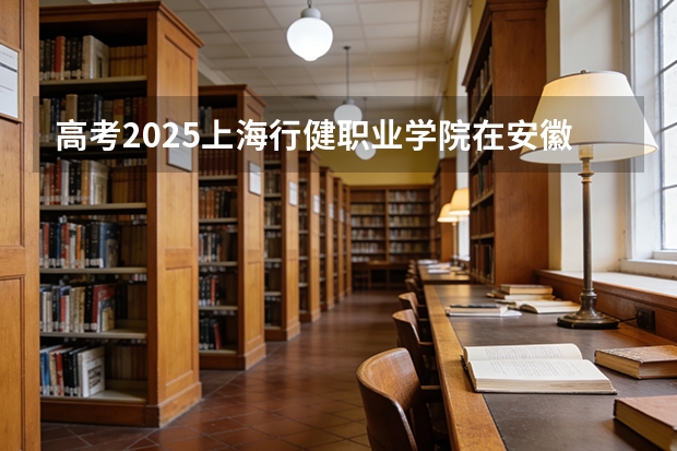 高考2025上海行健职业学院在安徽艺术类投档分数线（2026参考）