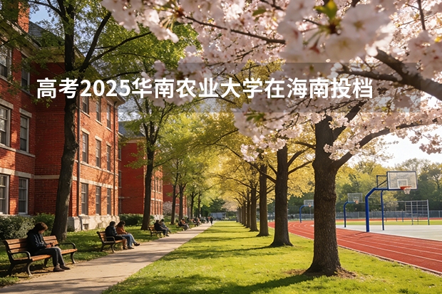 高考2025华南农业大学在海南投档分数线（2026参考）