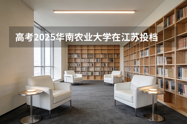 高考2025华南农业大学在江苏投档分数线（2026参考）