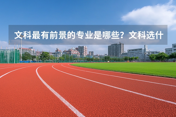文科最有前景的专业是哪些？文科选什么专业最好就业？