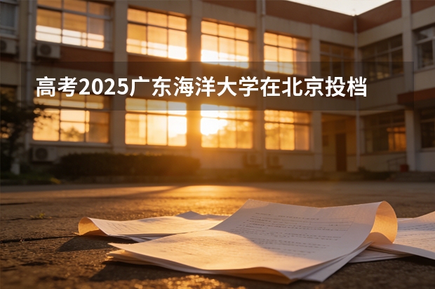 高考2025广东海洋大学在北京投档分数线（2026参考）