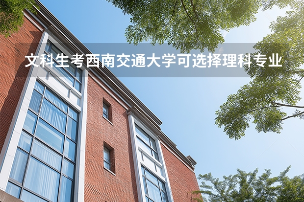 文科生考西南交通大学可选择理科专业吗