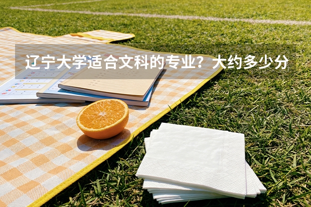 辽宁大学适合文科的专业？大约多少分？