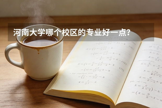 河南大学哪个校区的专业好一点？