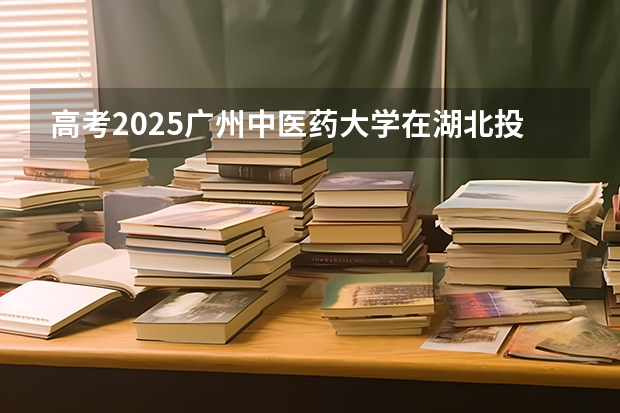 高考2025广州中医药大学在湖北投档分数线（2026参考）