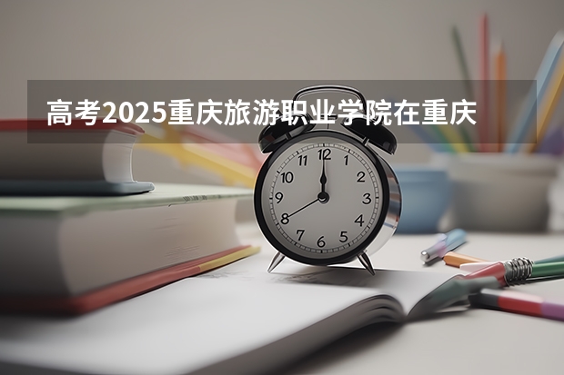高考2025重庆旅游职业学院在重庆艺术类投档分数线（2026参考）
