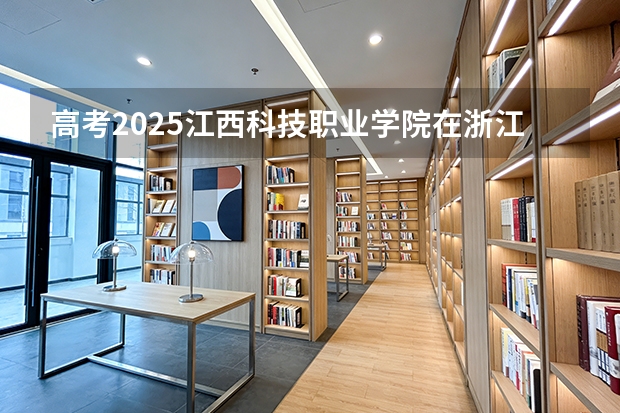 高考2025江西科技职业学院在浙江艺术类投档分数线（2026参考）