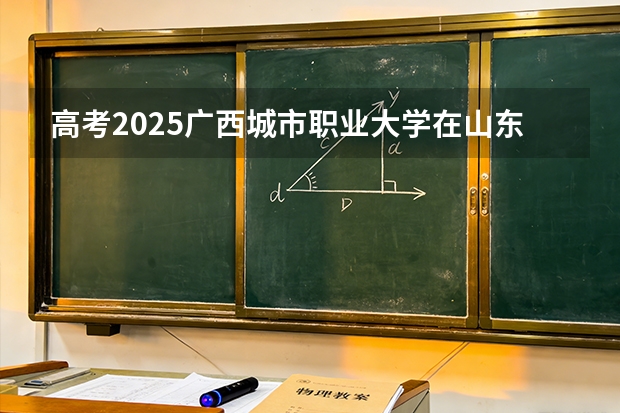 高考2025广西城市职业大学在山东艺术类投档分数线（2026参考）