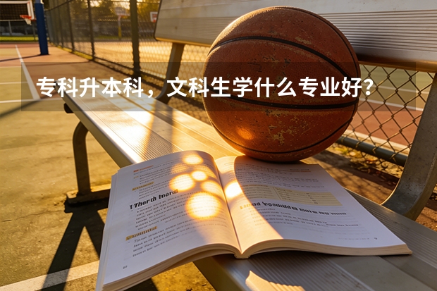 专科升本科，文科生学什么专业好？