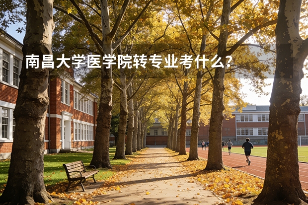 南昌大学医学院转专业考什么？