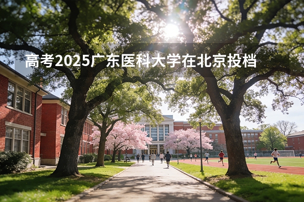 高考2025广东医科大学在北京投档分数线（2026参考）