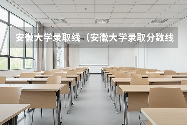 安徽大学录取线（安徽大学录取分数线）