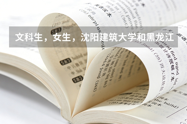 文科生，女生，沈阳建筑大学和黑龙江大学的会计系哪个好啊