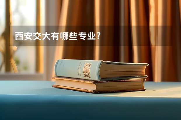 西安交大有哪些专业?