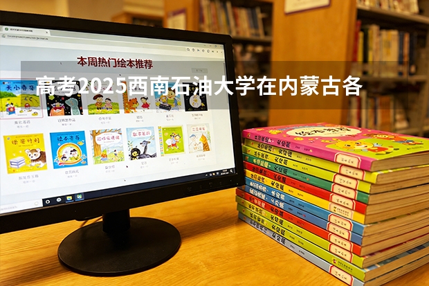 高考2025西南石油大学在内蒙古各批次选科要求（2026参考）