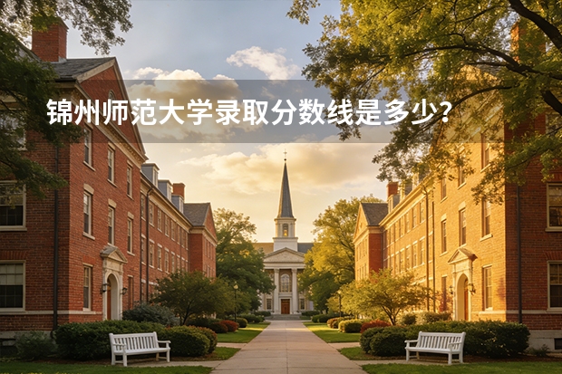 锦州师范大学录取分数线是多少？