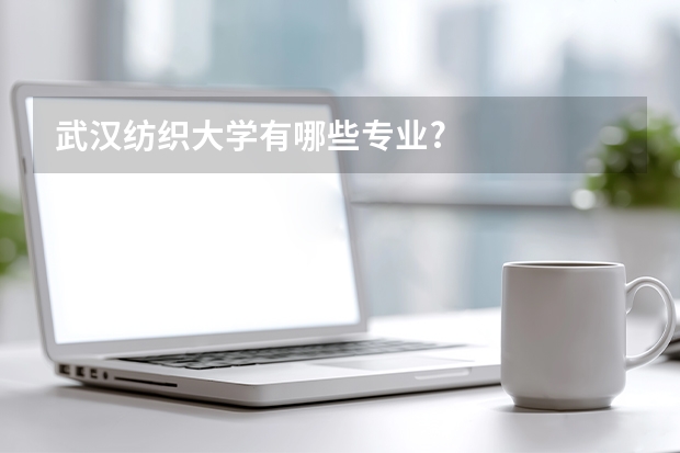 武汉纺织大学有哪些专业?