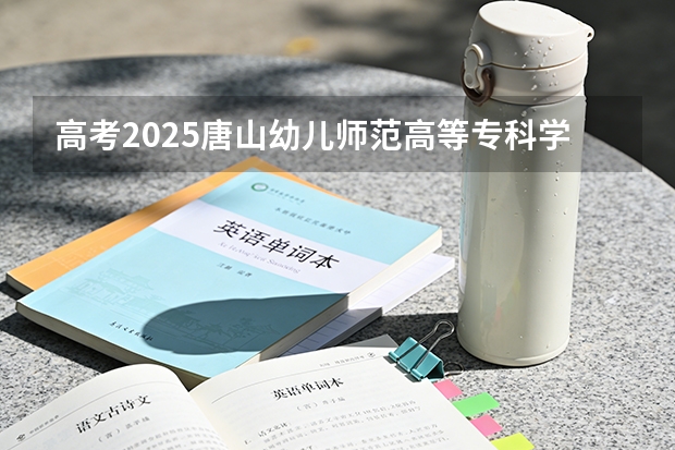 高考2025唐山幼儿师范高等专科学校在辽宁艺术类投档分数线（2026参考）
