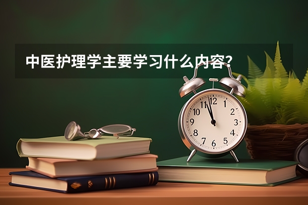 中医护理学主要学习什么内容？