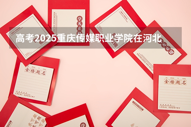 高考2025重庆传媒职业学院在河北艺术类投档分数线（2026参考）