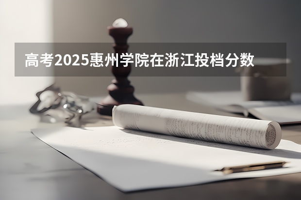 高考2025惠州学院在浙江投档分数线（2026参考）