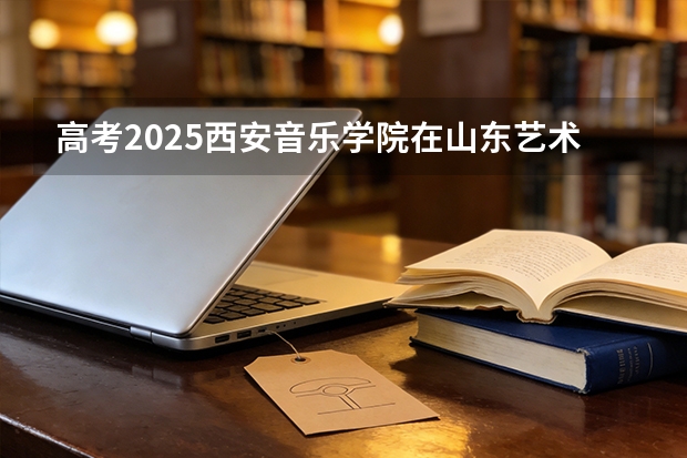 高考2025西安音乐学院在山东艺术类投档分数线（2026参考）