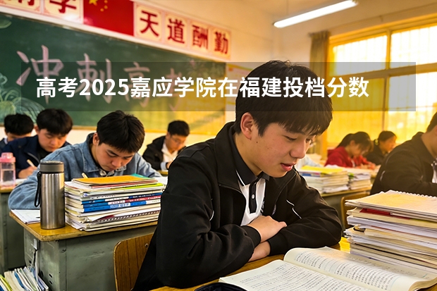 高考2025嘉应学院在福建投档分数线（2026参考）