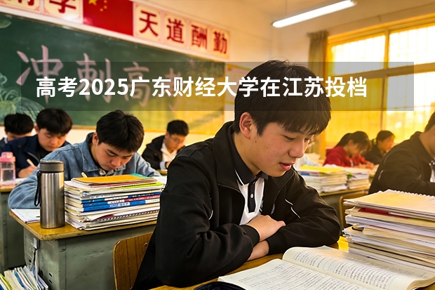 高考2025广东财经大学在江苏投档分数线（2026参考）