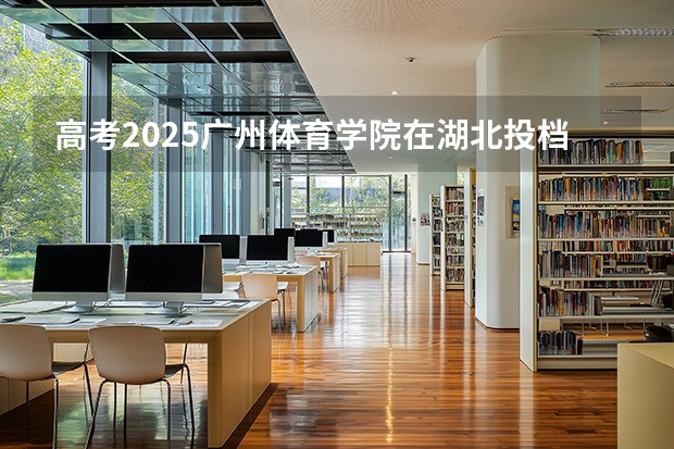 高考2025广州体育学院在湖北投档分数线（2026参考）