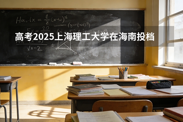 高考2025上海理工大学在海南投档分数线（2026参考）