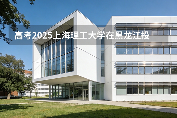高考2025上海理工大学在黑龙江投档分数线（2026参考）