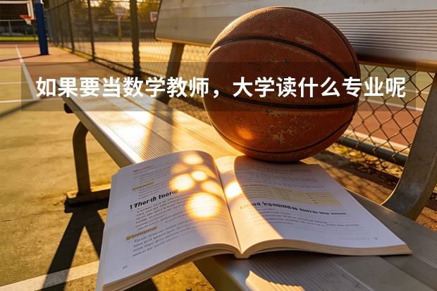 如果要当数学教师，大学读什么专业呢?