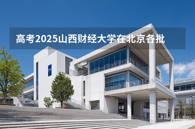 高考2025山西财经大学在北京各批次选科要求（2026参考）
