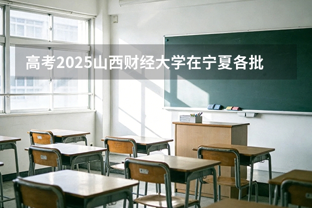 高考2025山西财经大学在宁夏各批次选科要求（2026参考）