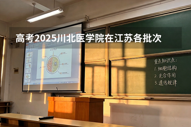 高考2025川北医学院在江苏各批次选科要求（2026参考）