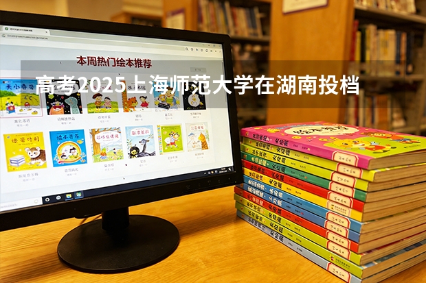 高考2025上海师范大学在湖南投档分数线（2026参考）