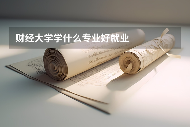 财经大学学什么专业好就业
