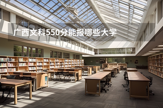 广西文科550分能报哪些大学