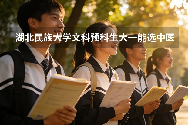 湖北民族大学文科预科生大一能选中医专业吗