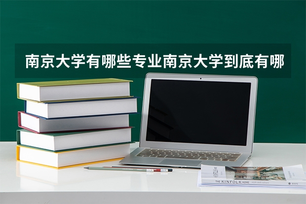 南京大学有哪些专业南京大学到底有哪些专业