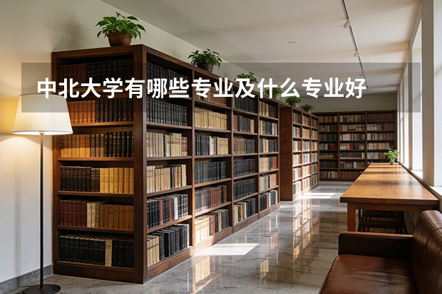中北大学有哪些专业及什么专业好