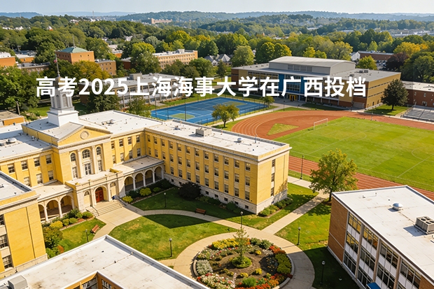 高考2025上海海事大学在广西投档分数线（2026参考）