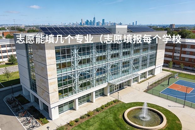 志愿能填几个专业（志愿填报每个学校可以报几个专业）