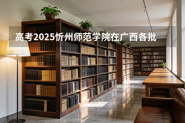 高考2025忻州师范学院在广西各批次选科要求（2026参考）