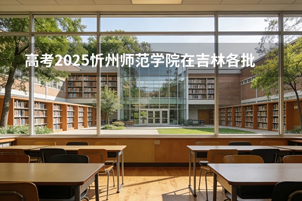 高考2025忻州师范学院在吉林各批次选科要求（2026参考）